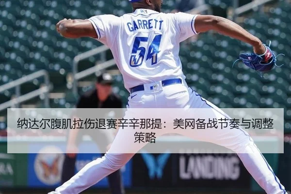 纳达尔腹肌拉伤退赛辛辛那提：美网备战节奏与调整策略